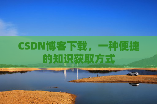 CSDN博客下载，一种便捷的知识获取方式