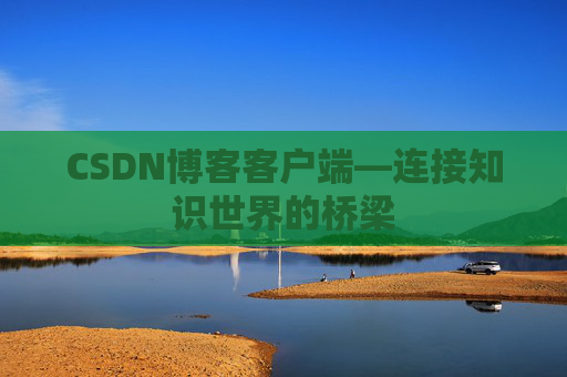 CSDN博客客户端—连接知识世界的桥梁